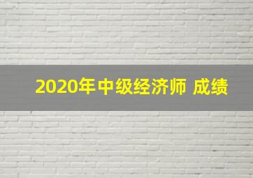 2020年中级经济师 成绩